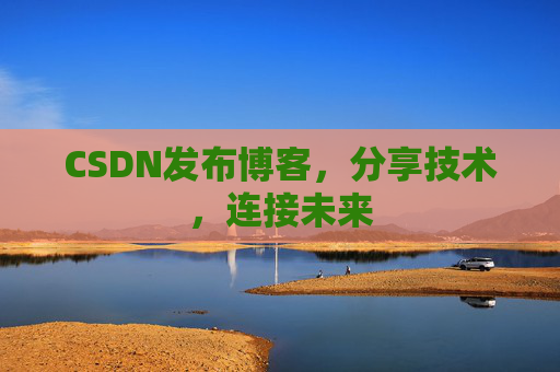 CSDN发布博客，分享技术，连接未来